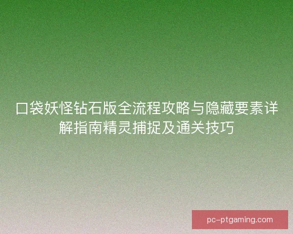 口袋妖怪钻石版全流程攻略与隐藏要素详解指南精灵捕捉及通关技巧 口袋妖怪钻石版全流程攻略与隐藏要素详解指南精灵捕捉及通关技巧